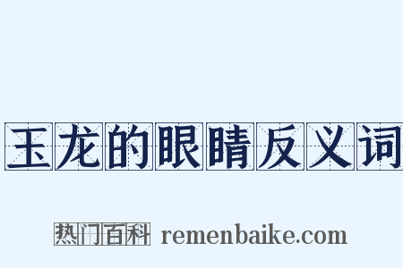 玉龙的眼睛反义词是什么意思的图片
